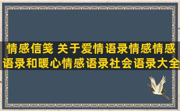 情感信笺 关于爱情语录情感情感语录和暖心情感语录社会语录大全